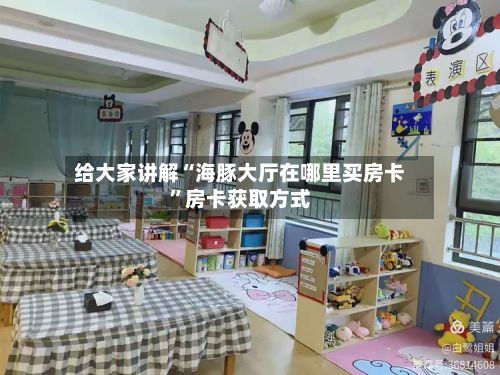 给大家讲解“海豚大厅在哪里买房卡”房卡获取方式-第3张图片