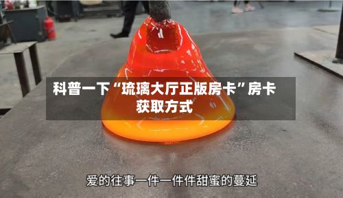 科普一下“琉璃大厅正版房卡	”房卡获取方式-第3张图片