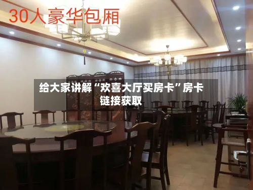 给大家讲解“欢喜大厅买房卡”房卡链接获取-第3张图片