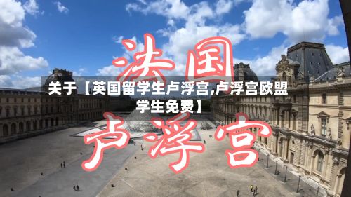 关于【英国留学生卢浮宫,卢浮宫欧盟学生免费】-第2张图片