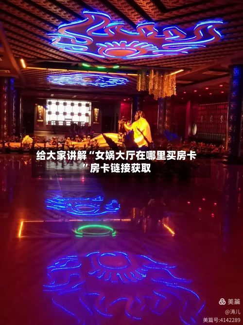 给大家讲解“女娲大厅在哪里买房卡	”房卡链接获取-第2张图片