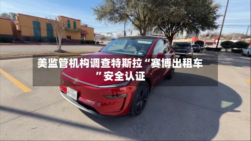 美监管机构调查特斯拉“赛博出租车”安全认证-第2张图片