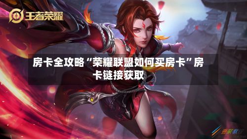房卡全攻略“荣耀联盟如何买房卡	”房卡链接获取-第2张图片