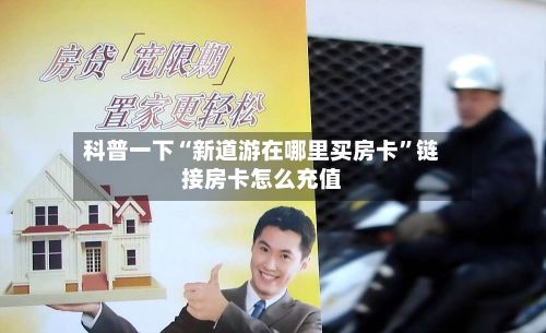 科普一下“新道游在哪里买房卡	”链接房卡怎么充值-第2张图片