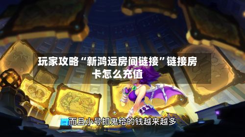 玩家攻略“新鸿运房间链接”链接房卡怎么充值-第2张图片