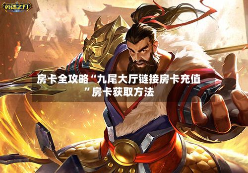 房卡全攻略“九尾大厅链接房卡充值”房卡获取方法-第3张图片