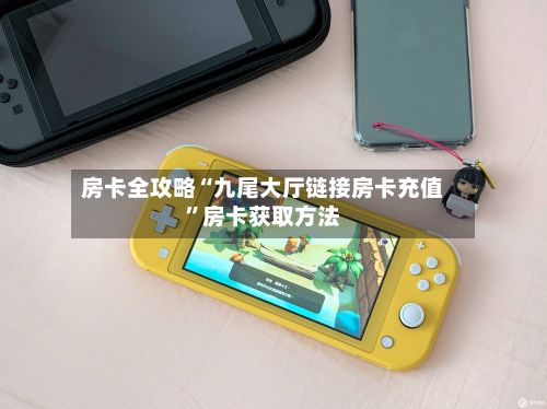 房卡全攻略“九尾大厅链接房卡充值	”房卡获取方法-第2张图片