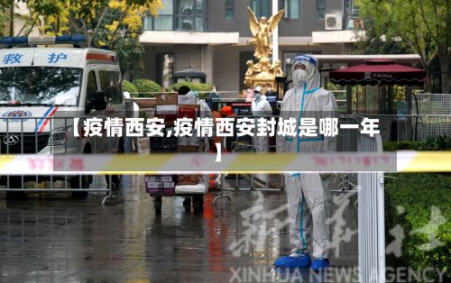 【疫情西安,疫情西安封城是哪一年】