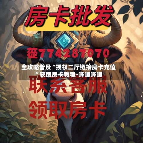 全攻略普及“授权二厅链接房卡充值”获取房卡教程-哔哩哔哩-第2张图片