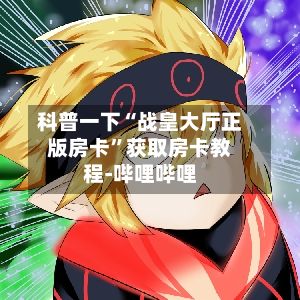 科普一下“战皇大厅正版房卡”获取房卡教程-哔哩哔哩