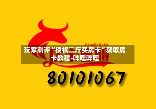 玩家测评“授权二厅买房卡”获取房卡教程-哔哩哔哩