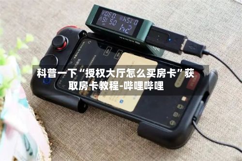 科普一下“授权大厅怎么买房卡”获取房卡教程-哔哩哔哩-第2张图片