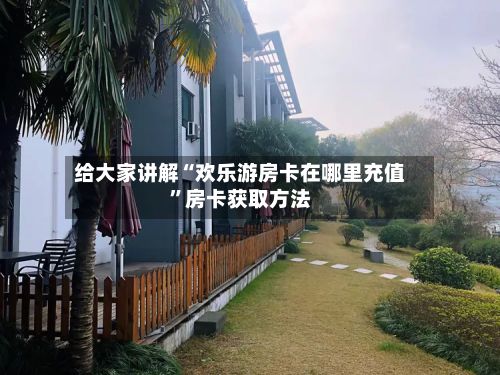 给大家讲解“欢乐游房卡在哪里充值”房卡获取方法-第2张图片