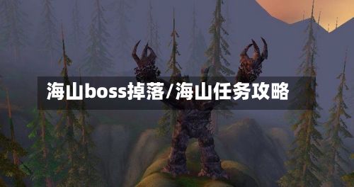 海山boss掉落/海山任务攻略-第3张图片