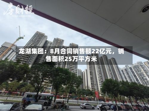 龙湖集团：8月合同销售额22亿元，销售面积25万平方米-第2张图片