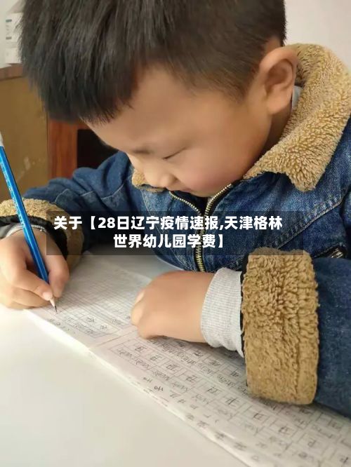 关于【28日辽宁疫情速报,天津格林世界幼儿园学费】-第2张图片