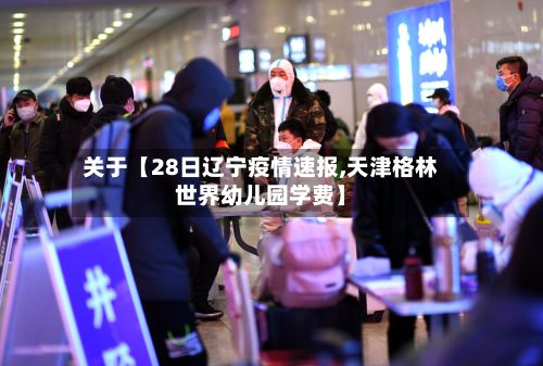 关于【28日辽宁疫情速报,天津格林世界幼儿园学费】