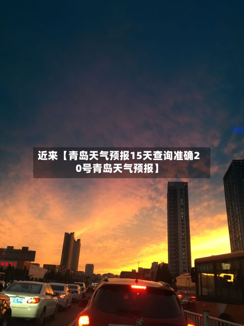 近来【青岛天气预报15天查询准确20号青岛天气预报】-第2张图片
