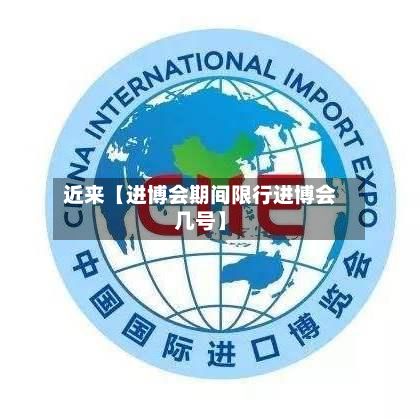 近来【进博会期间限行进博会几号】
