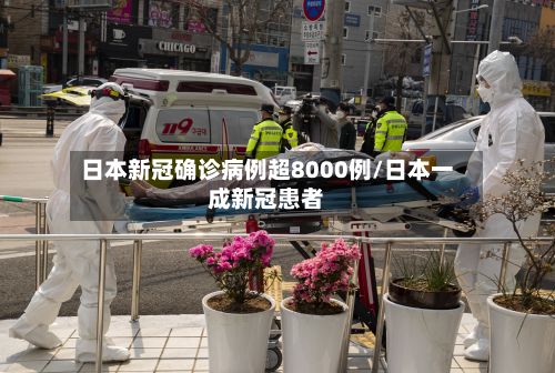 日本新冠确诊病例超8000例/日本一成新冠患者