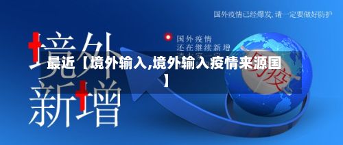 最近【境外输入,境外输入疫情来源国】-第3张图片