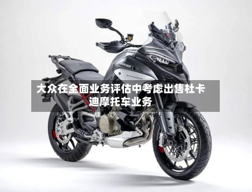 大众在全面业务评估中考虑出售杜卡迪摩托车业务