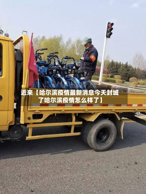 近来【哈尔滨疫情最新消息今天封城了哈尔滨疫情怎么样了】-第2张图片
