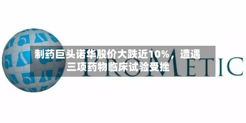 制药巨头诺华股价大跌近10%	，遭遇三项药物临床试验受挫-第2张图片
