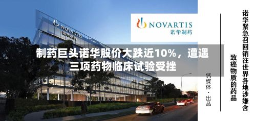 制药巨头诺华股价大跌近10%，遭遇三项药物临床试验受挫