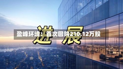 盈峰环境:首次回购210.12万股-第3张图片