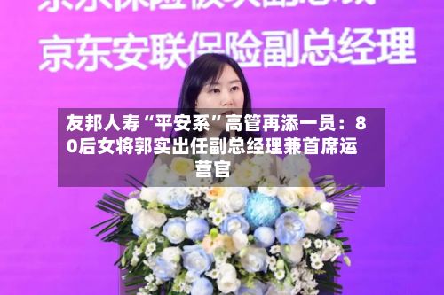 友邦人寿“平安系”高管再添一员：80后女将郭实出任副总经理兼首席运营官-第2张图片