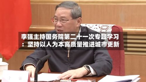 李强主持国务院第二十一次专题学习:坚持以人为本高质量推进城市更新-第2张图片