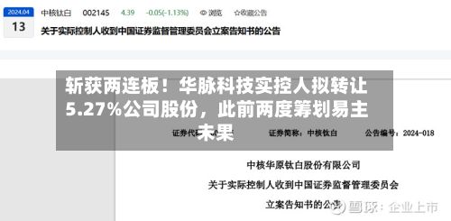 斩获两连板！华脉科技实控人拟转让5.27%公司股份，此前两度筹划易主未果-第3张图片