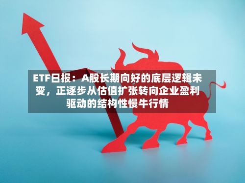 ETF日报:A股长期向好的底层逻辑未变,正逐步从估值扩张转向企业盈利驱动的结构性慢牛行情