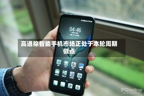 高通称智能手机市场正处于本轮周期低点