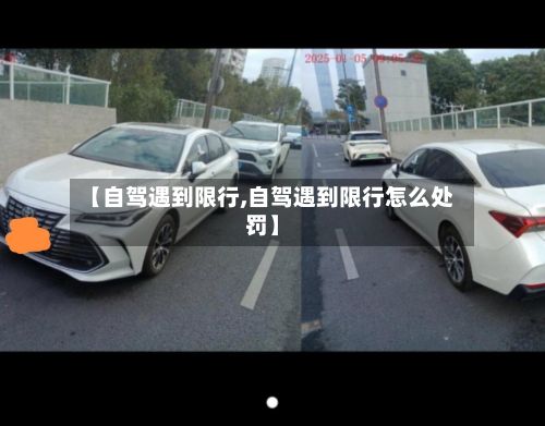 【自驾遇到限行,自驾遇到限行怎么处罚】