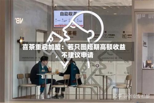 喜茶重启加盟：若只图短期高额收益，不建议申请