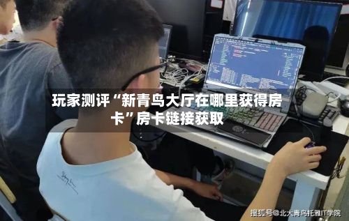 玩家测评“新青鸟大厅在哪里获得房卡”房卡链接获取-第2张图片