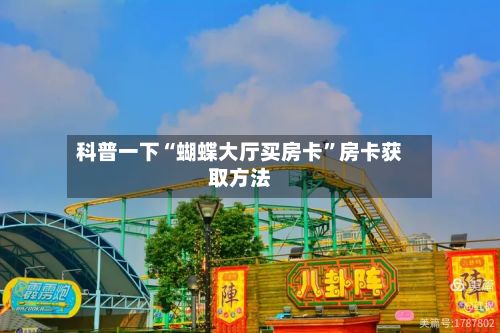 科普一下“蝴蝶大厅买房卡”房卡获取方法