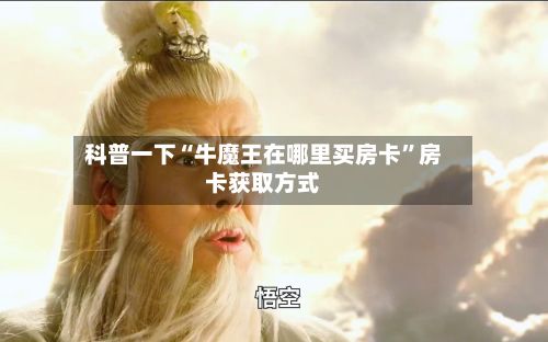 科普一下“牛魔王在哪里买房卡”房卡获取方式