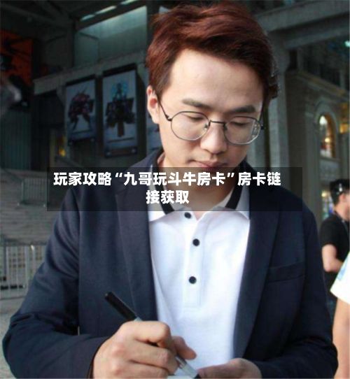 玩家攻略“九哥玩斗牛房卡”房卡链接获取-第2张图片