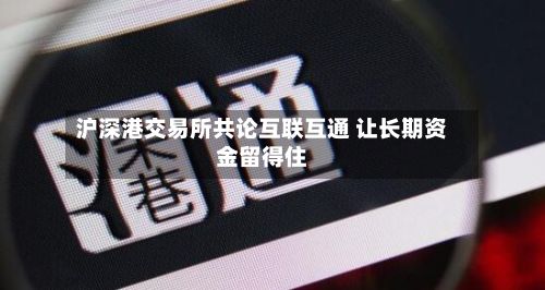 沪深港交易所共论互联互通 让长期资金留得住-第2张图片