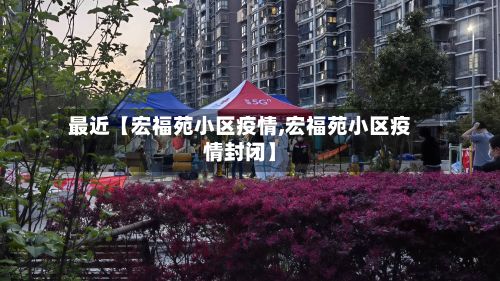 最近【宏福苑小区疫情,宏福苑小区疫情封闭】