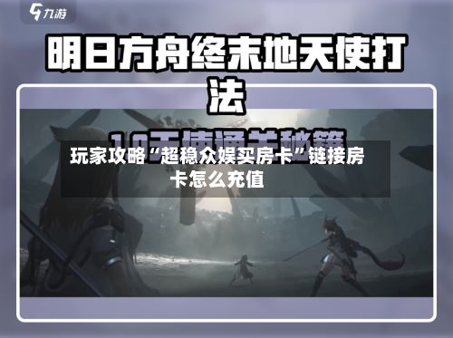 玩家攻略“超稳众娱买房卡	”链接房卡怎么充值-第2张图片
