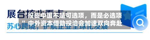 “投资中国不是可选项,而是必选项” 中外资本借助投洽会加速双向奔赴