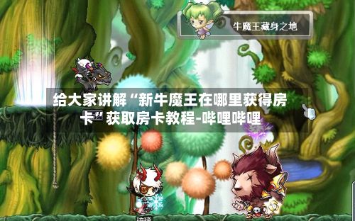 给大家讲解“新牛魔王在哪里获得房卡”获取房卡教程-哔哩哔哩-第2张图片