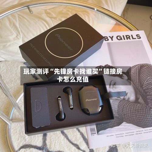 玩家测评“先锋房卡找谁买”链接房卡怎么充值-第2张图片