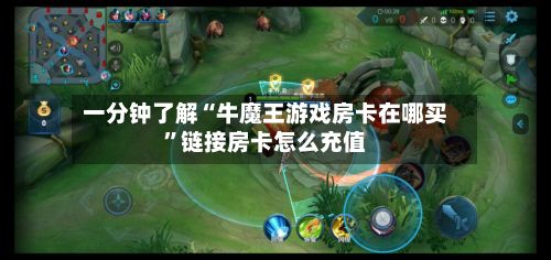 一分钟了解“牛魔王游戏房卡在哪买”链接房卡怎么充值-第2张图片