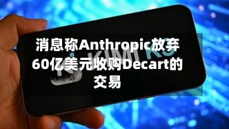 消息称Anthropic放弃60亿美元收购Decart的交易-第2张图片