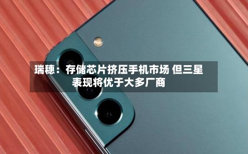 瑞穗:存储芯片挤压手机市场 但三星表现将优于大多厂商